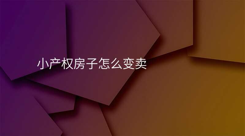 小产权房子怎么变卖 小产权房子怎么变卖