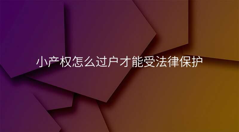 小产权怎么过户才能受法律保护