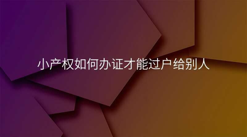小产权如何办证才能过户给别人
