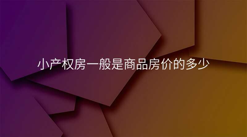 小产权房一般是商品房价的多少