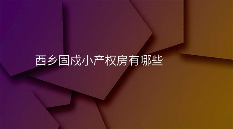 西乡固戍小产权房有哪些