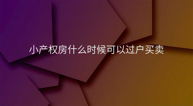 小产权房什么时候可以过户买卖