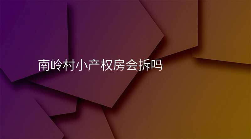 南岭村小产权房会拆吗