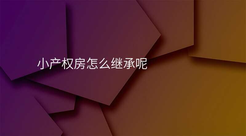 小产权房怎么继承呢