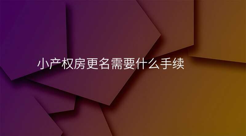 小产权房更名需要什么手续