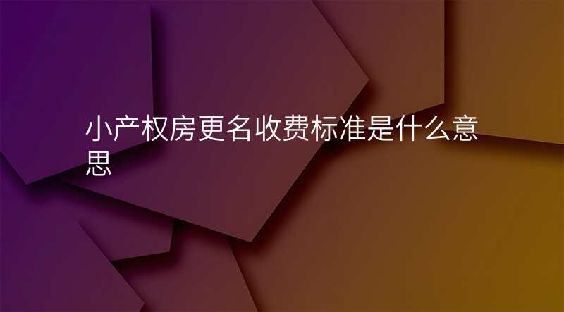 小产权房更名收费标准是什么意思