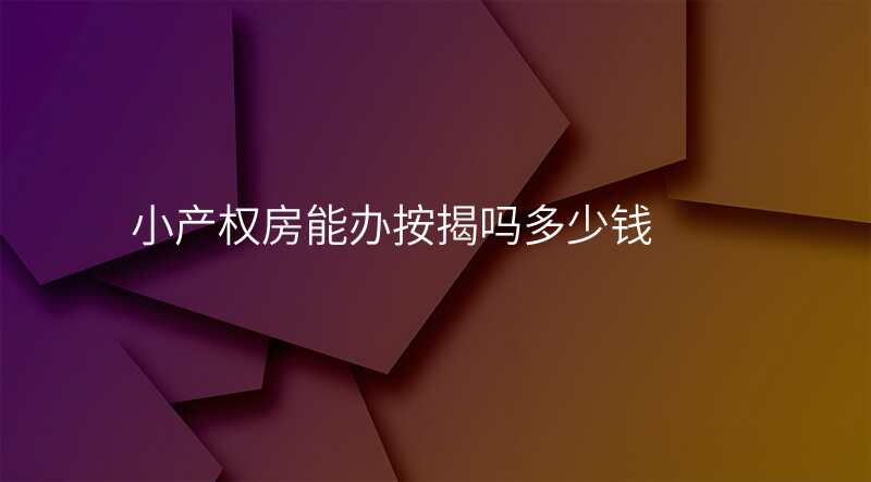 小产权房能办按揭吗多少钱