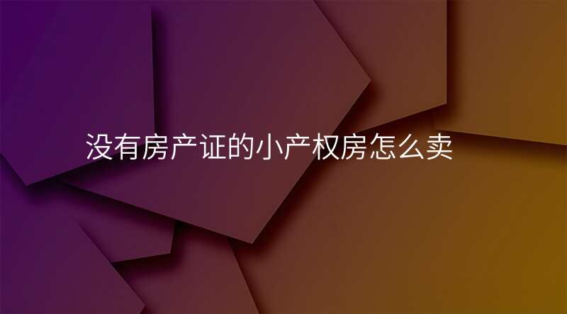 没有房产证的小产权房怎么卖