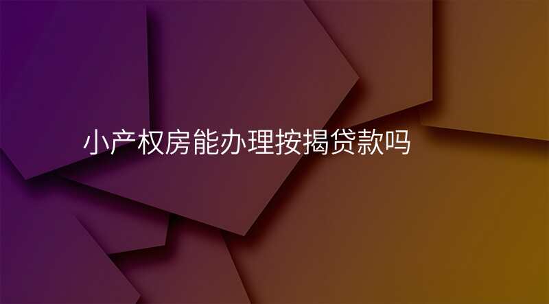 小产权房能办理按揭贷款吗