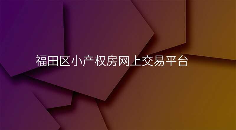福田区小产权房网上交易平台 福田区小产权房网上交易平台