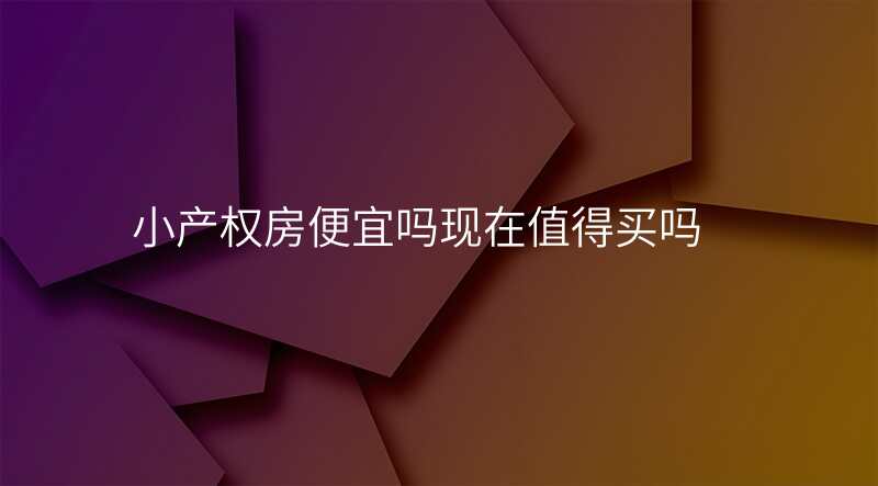小产权房便宜吗现在值得买吗