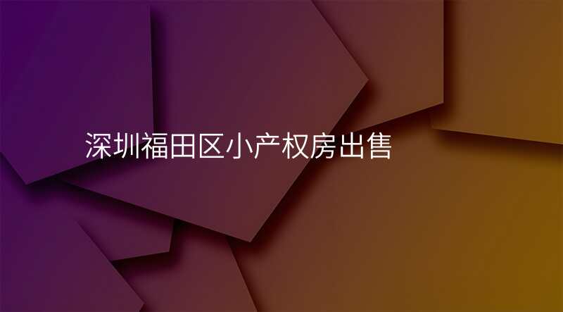 深圳福田区小产权房出售