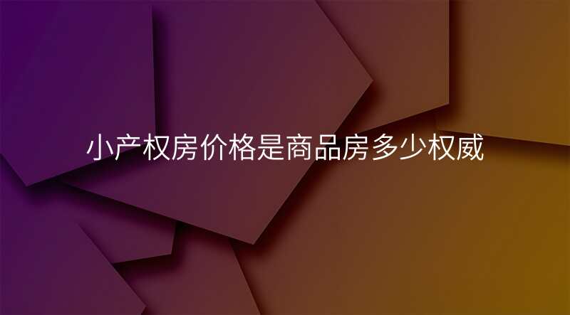 小产权房价格是商品房多少权威