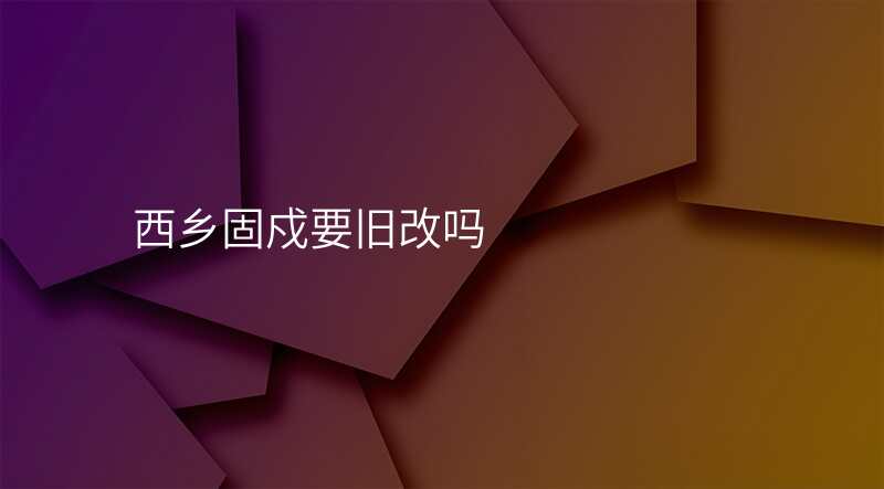 西乡固戍要旧改吗