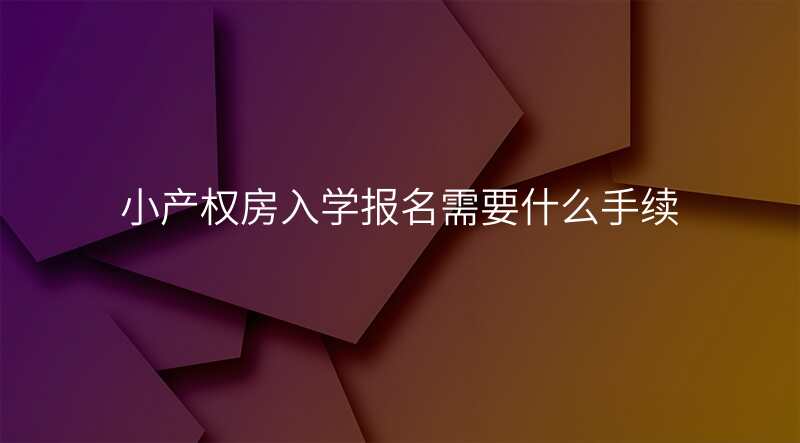 小产权房入学报名需要什么手续