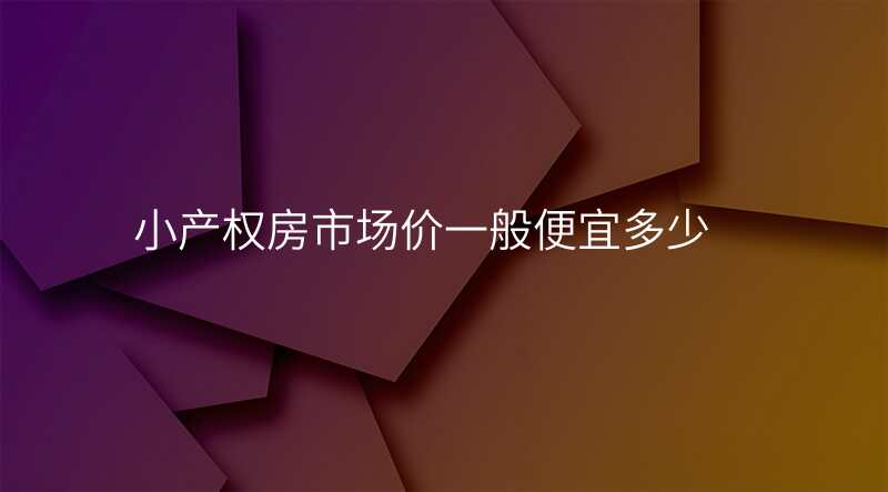 小产权房市场价一般便宜多少