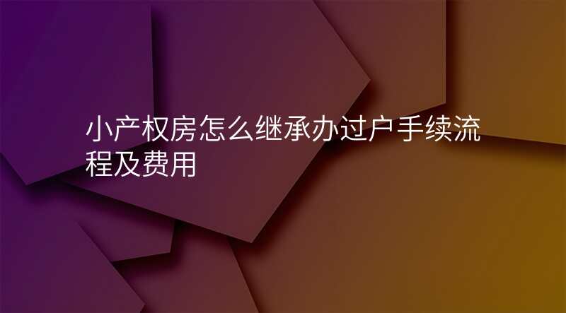 小产权房怎么继承办过户手续流程及费用