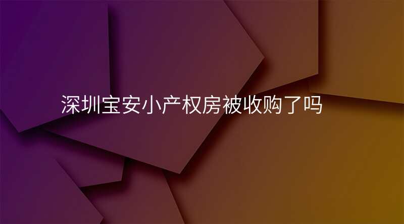 深圳宝安小产权房被收购了吗