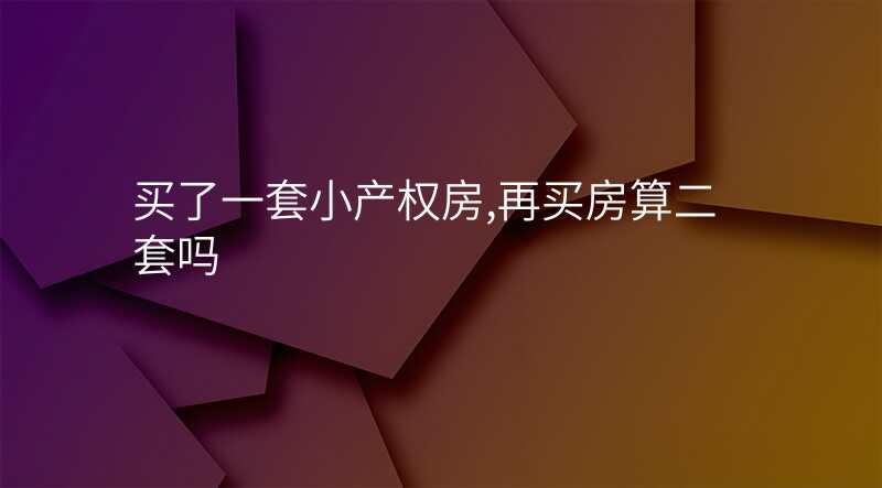 买了一套小产权房,再买房算二套吗