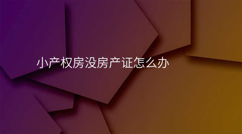 小产权房没房产证怎么办