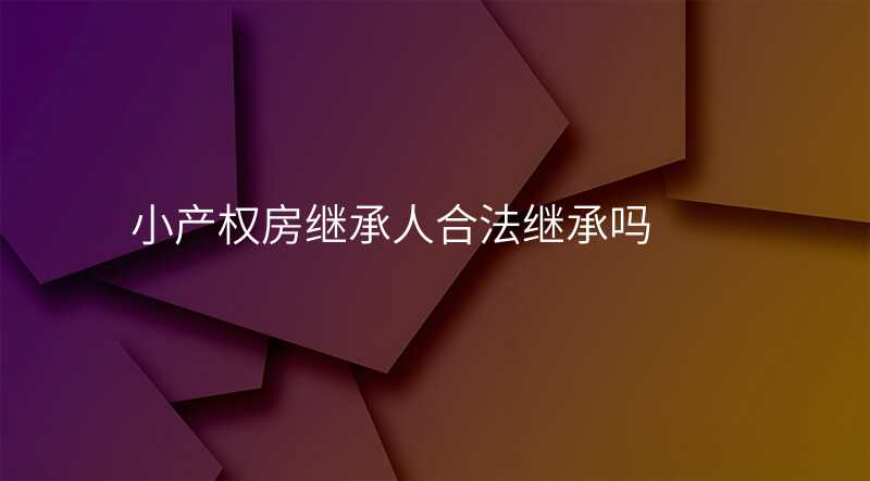 小产权房继承人合法继承吗