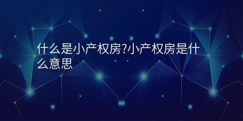 什么是小产权房?小产权房是什么意思