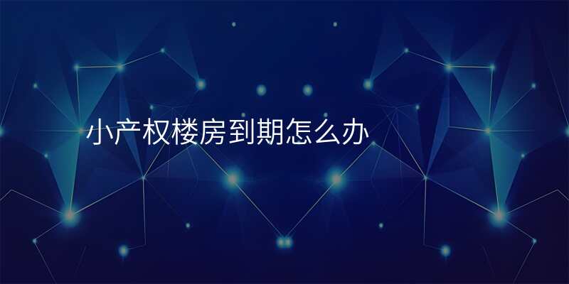 小产权楼房到期怎么办