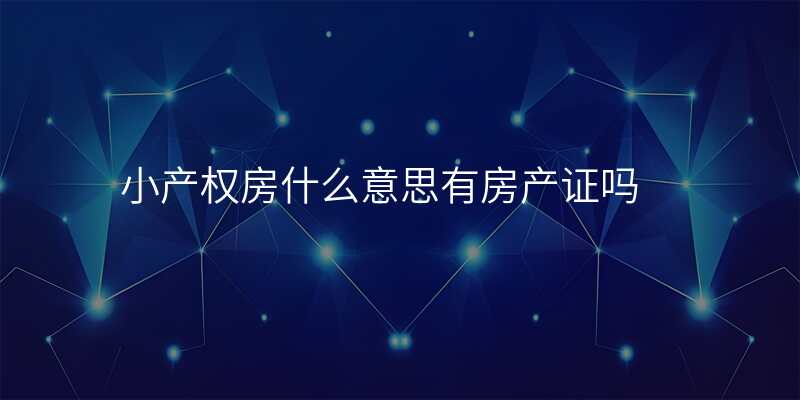 小产权房什么意思有房产证吗