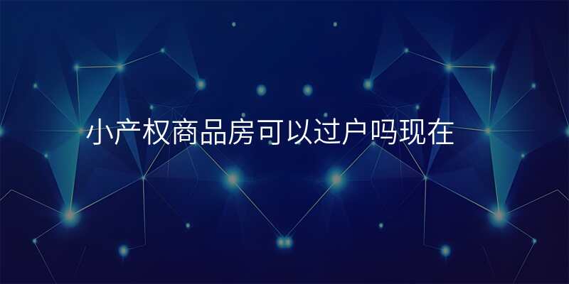 小产权商品房可以过户吗现在
