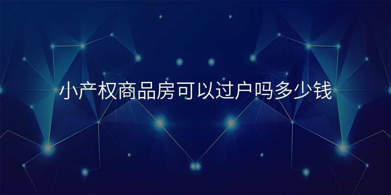 小产权商品房可以过户吗多少钱