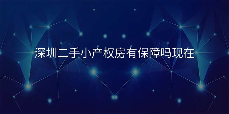 深圳二手小产权房有保障吗现在