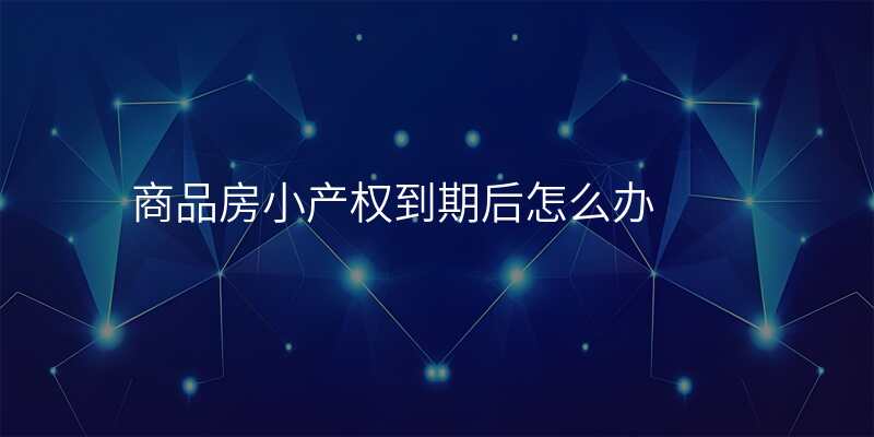 商品房小产权到期后怎么办