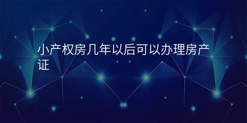 小产权房几年以后可以办理房产证