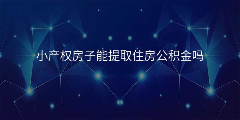 小产权房子能提取住房公积金吗