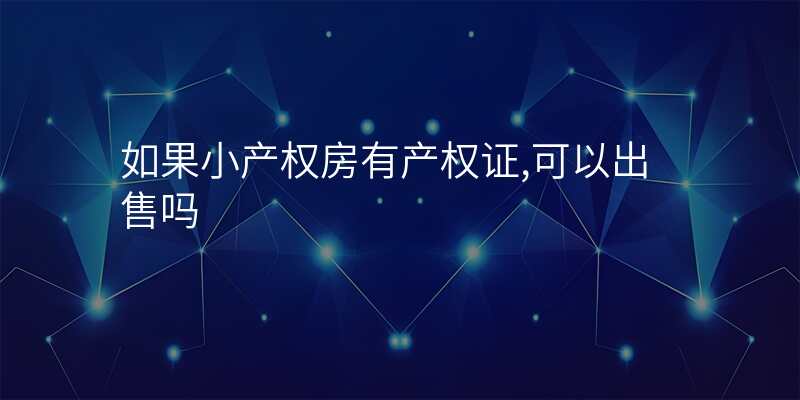 如果小产权房有产权证,可以出售吗