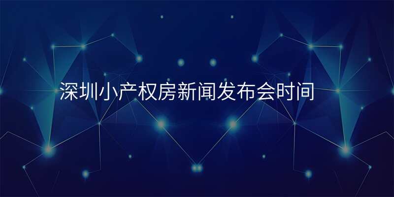 深圳小产权房新闻发布会时间