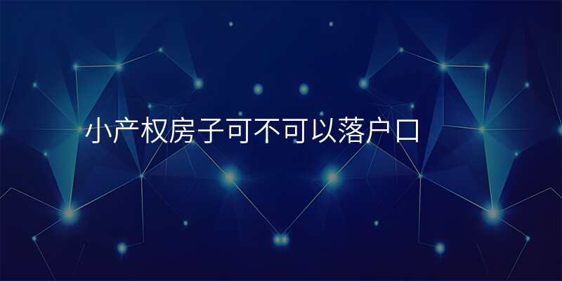 小产权房子可不可以落户口