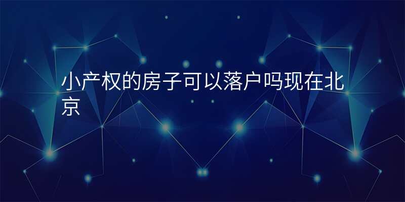 小产权的房子可以落户吗现在北京