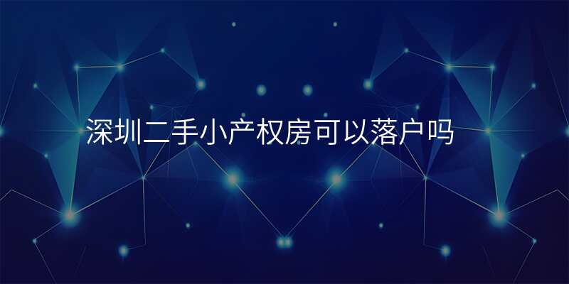 深圳二手小产权房可以落户吗