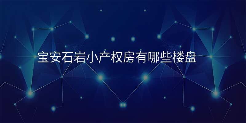宝安石岩小产权房有哪些楼盘