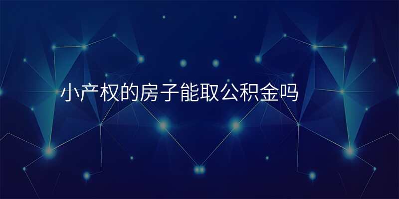 小产权的房子能取公积金吗