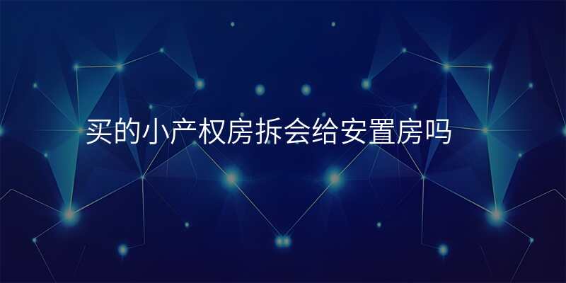 买的小产权房拆会给安置房吗