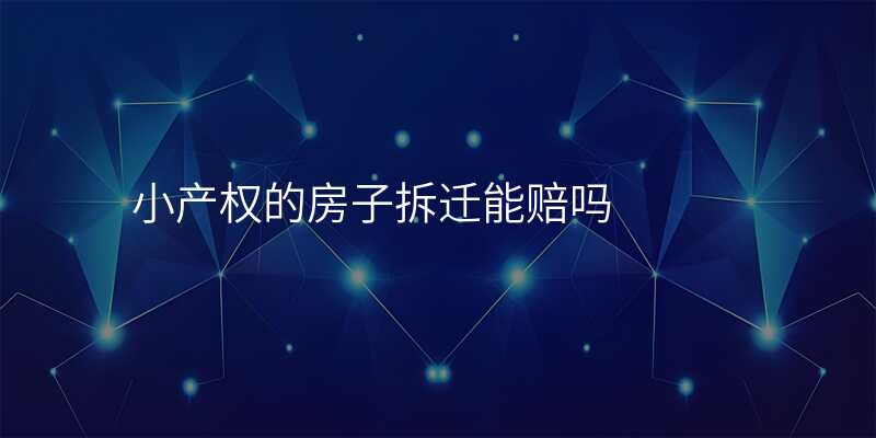 小产权的房子拆迁能赔吗