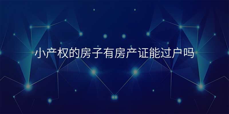 小产权的房子有房产证能过户吗
