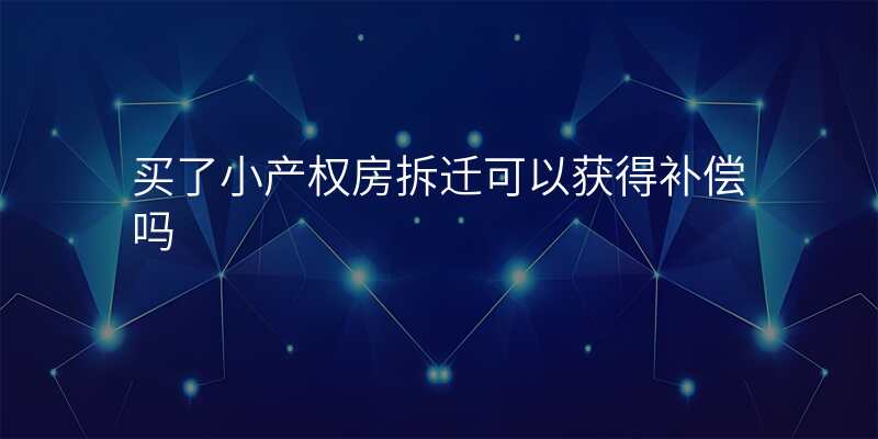 买了小产权房拆迁可以获得补偿吗