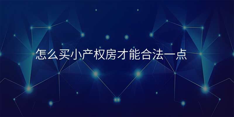 怎么买小产权房才能合法一点