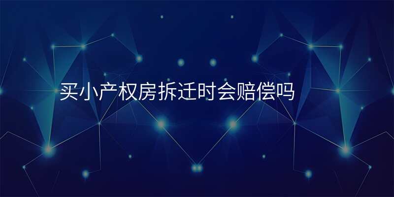 买小产权房拆迁时会赔偿吗