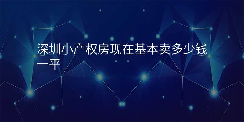 深圳小产权房现在基本卖多少钱一平