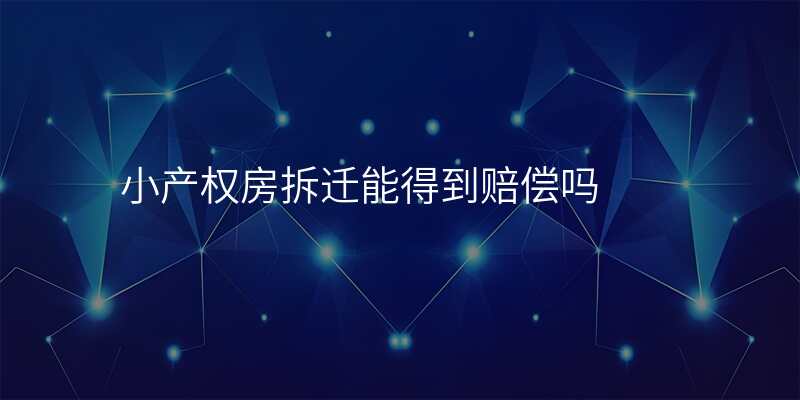 小产权房拆迁能得到赔偿吗