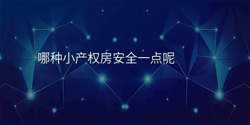 哪种小产权房安全一点呢